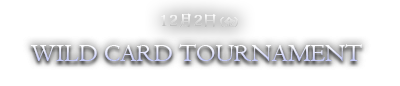 12月2日（金）WILD CARD TOURNAMENT